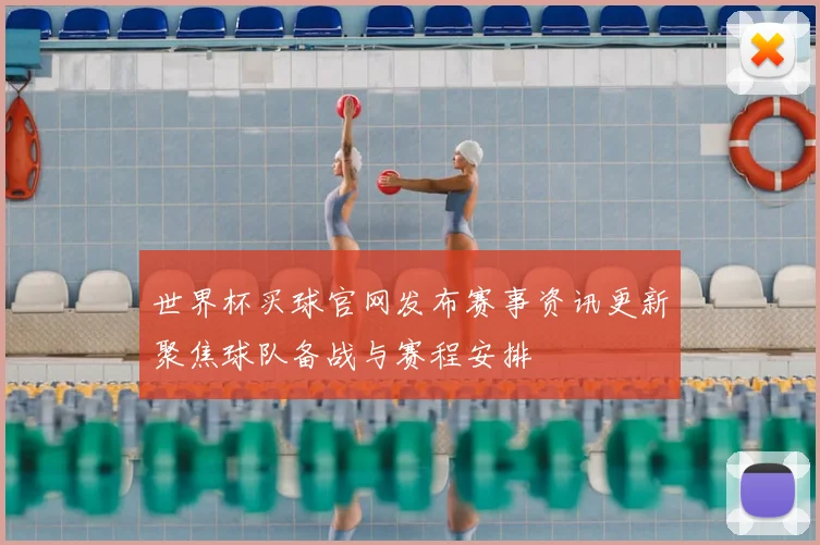 世界杯买球官网发布赛事资讯更新聚焦球队备战与赛程安排