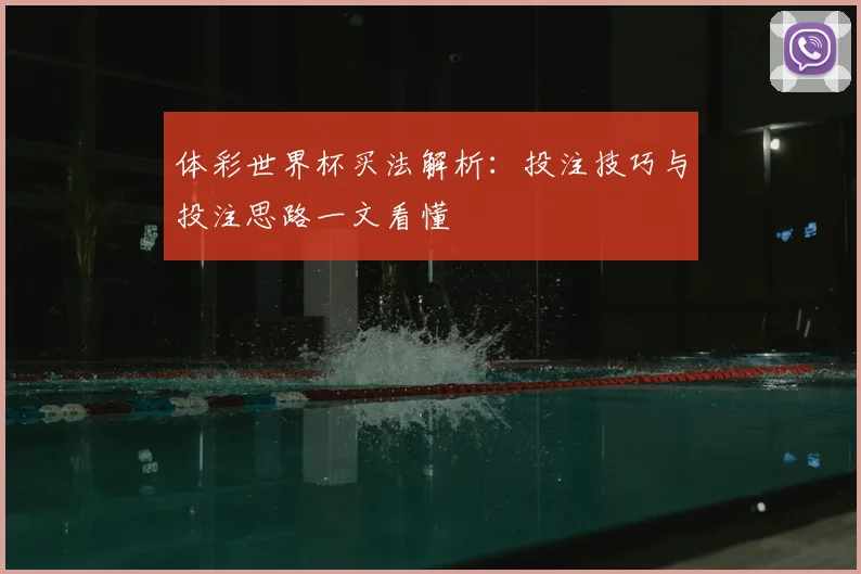 体彩世界杯买法解析:投注技巧与投注思路一文看懂