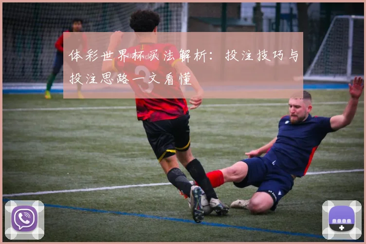 体彩世界杯买法解析:投注技巧与投注思路一文看懂