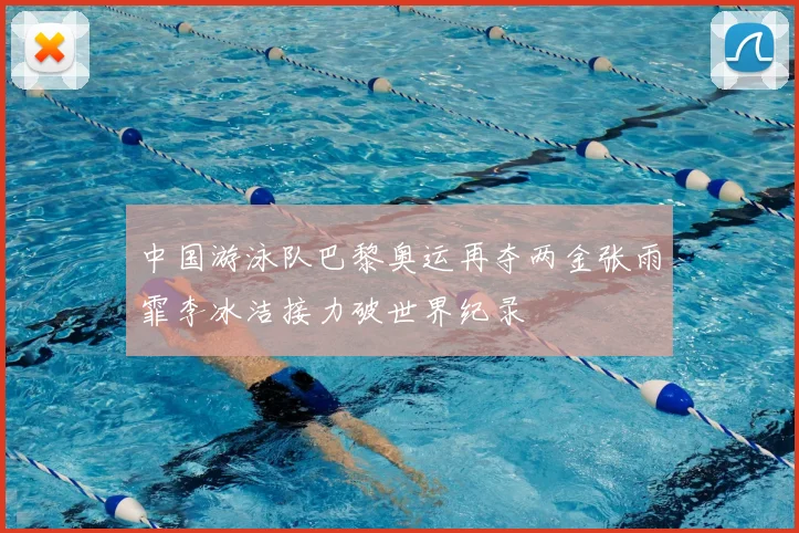 中国游泳队巴黎奥运再夺两金张雨霏李冰洁接力破世界纪录
