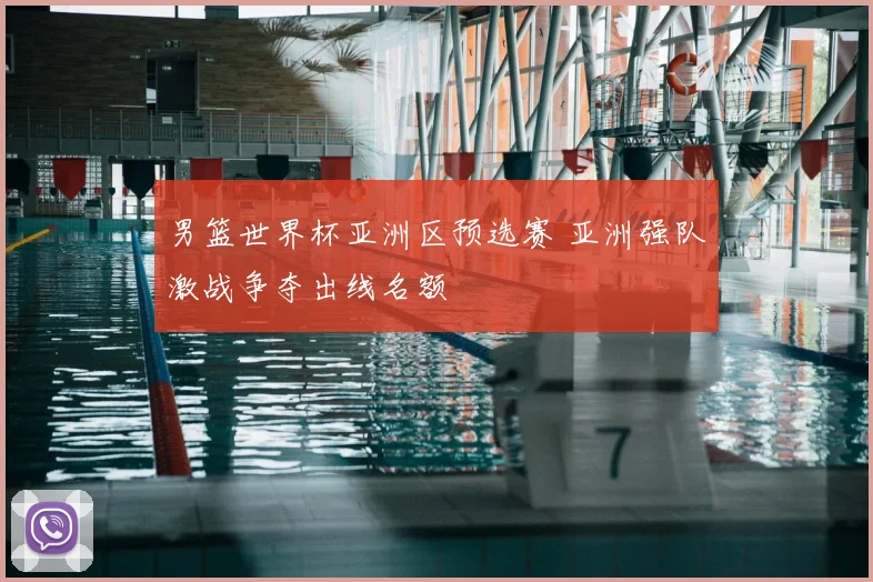 男篮世界杯亚洲区预选赛 亚洲强队激战争夺出线名额