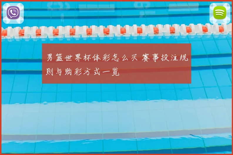 男篮世界杯体彩怎么买 赛事投注规则与购彩方式一览