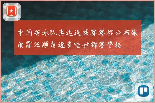 中国游泳队奥运选拔赛赛程公布张雨霏汪顺角逐多哈世锦赛资格