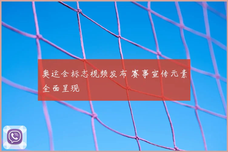 奥运会标志视频发布 赛事宣传元素全面呈现