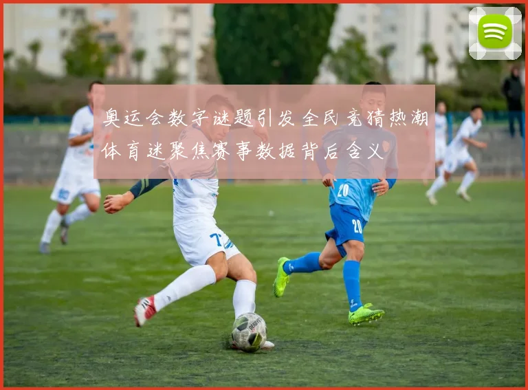 奥运会数字谜题引发全民竞猜热潮体育迷聚焦赛事数据背后含义