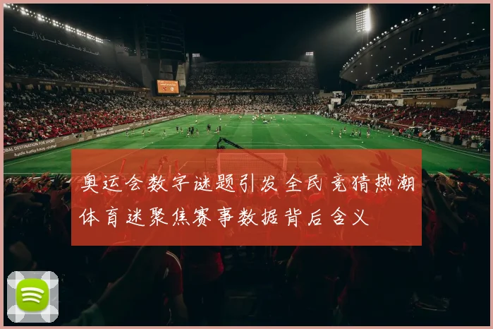 奥运会数字谜题引发全民竞猜热潮体育迷聚焦赛事数据背后含义