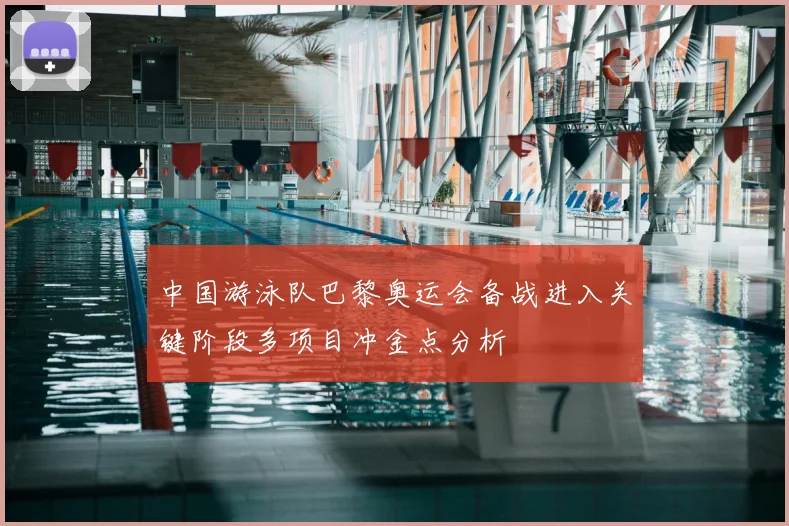 中国游泳队巴黎奥运会备战进入关键阶段多项目冲金点分析