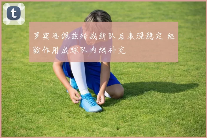 罗宾洛佩兹转战新队后表现稳定 经验作用成球队内线补充