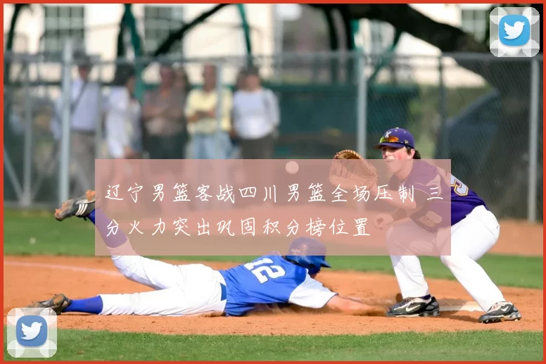 辽宁男篮客战四川男篮全场压制 三分火力突出巩固积分榜位置