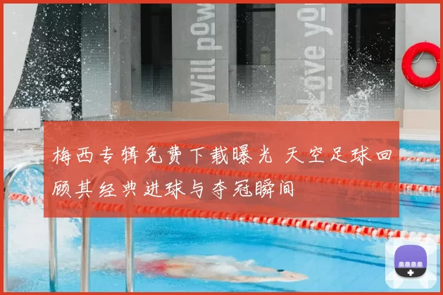 梅西专辑免费下载曝光 天空足球回顾其经典进球与夺冠瞬间
