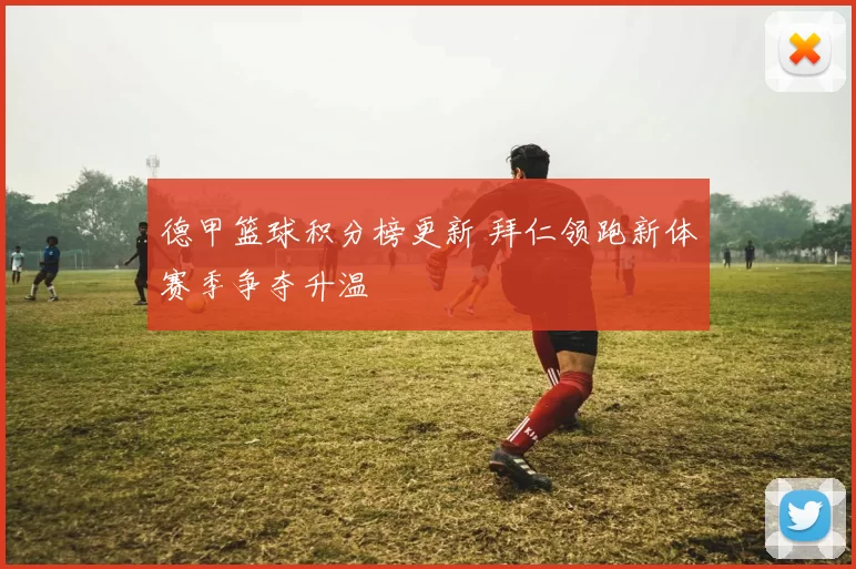 德甲篮球积分榜更新 拜仁领跑新体赛季争夺升温