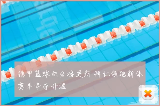 德甲篮球积分榜更新 拜仁领跑新体赛季争夺升温