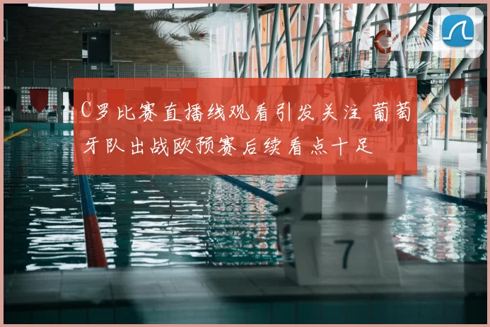 C罗比赛直播线观看引发关注 葡萄牙队出战欧预赛后续看点十足