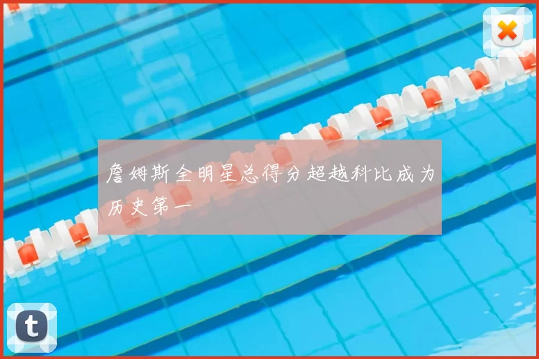 詹姆斯全明星总得分超越科比成为历史第一