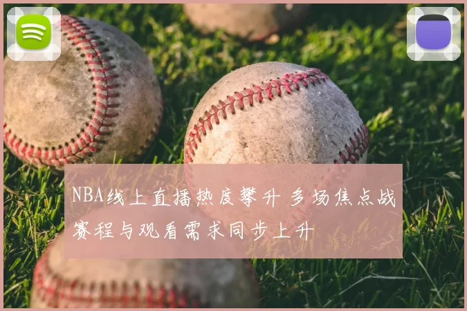 NBA线上直播热度攀升 多场焦点战赛程与观看需求同步上升