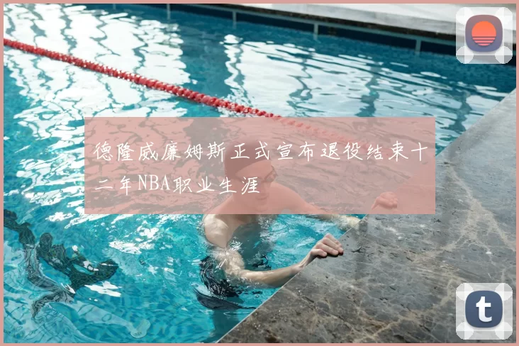 德隆威廉姆斯正式宣布退役结束十二年NBA职业生涯