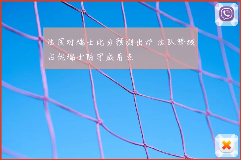 法国对瑞士比分预测出炉 法队锋线占优瑞士防守成看点