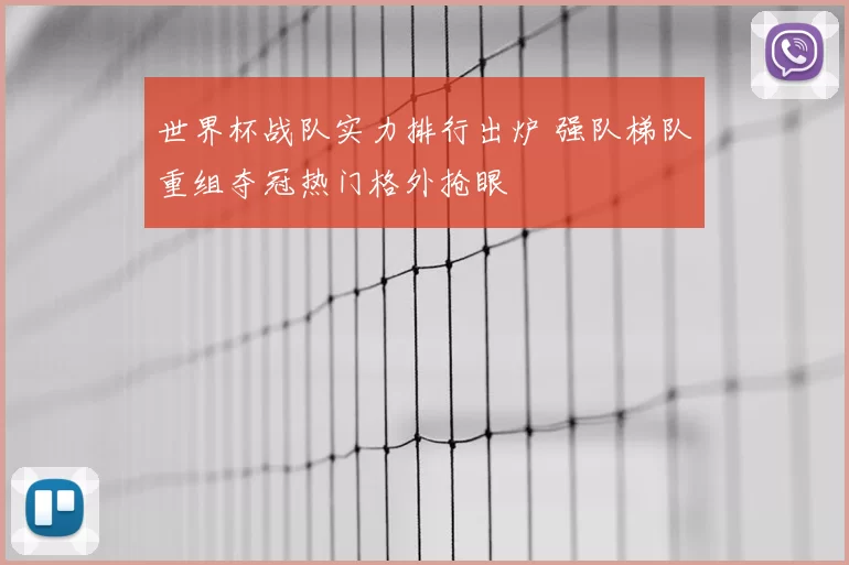 世界杯战队实力排行出炉 强队梯队重组夺冠热门格外抢眼