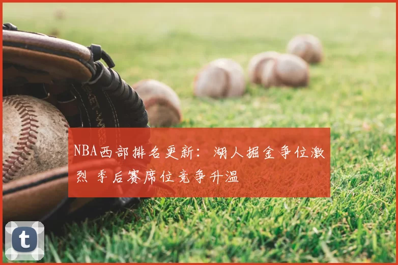NBA西部排名更新：湖人掘金争位激烈 季后赛席位竞争升温