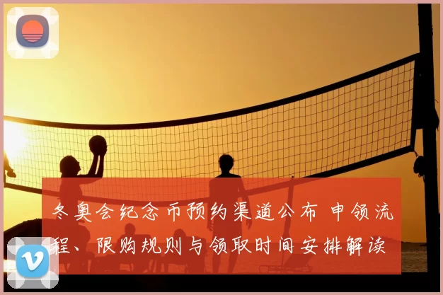 冬奥会纪念币预约渠道公布 申领流程、限购规则与领取时间安排解读