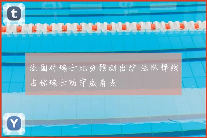 法国对瑞士比分预测出炉 法队锋线占优瑞士防守成看点