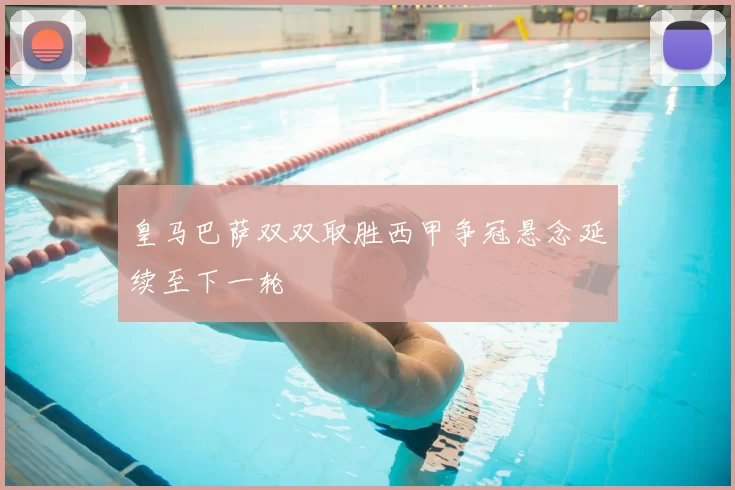 皇马巴萨双双取胜西甲争冠悬念延续至下一轮