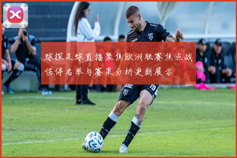 球探足球直播聚焦欧洲联赛焦点战伤停名单与赛果分析更新展示