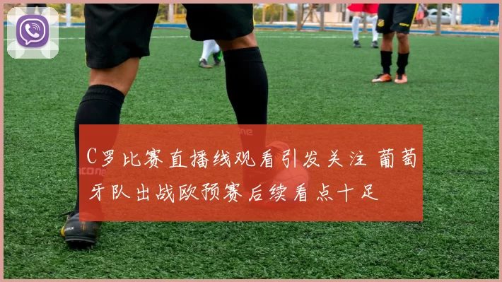 C罗比赛直播线观看引发关注 葡萄牙队出战欧预赛后续看点十足