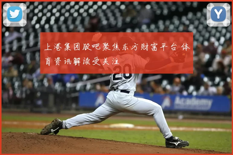 上港集团股吧聚焦东方财富平台 体育资讯解读受关注