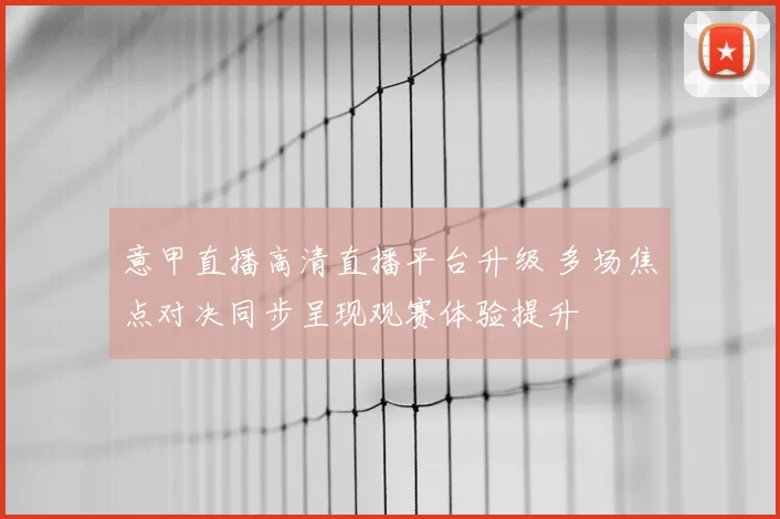 意甲直播高清直播平台升级 多场焦点对决同步呈现观赛体验提升