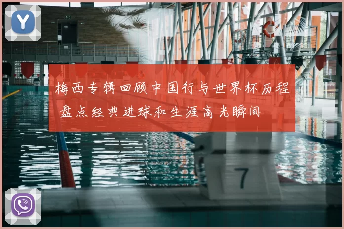 梅西专辑回顾中国行与世界杯历程 盘点经典进球和生涯高光瞬间