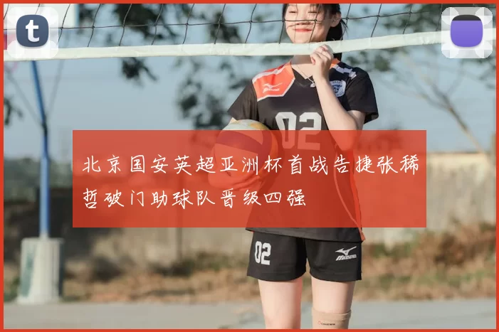 北京国安英超亚洲杯首战告捷张稀哲破门助球队晋级四强