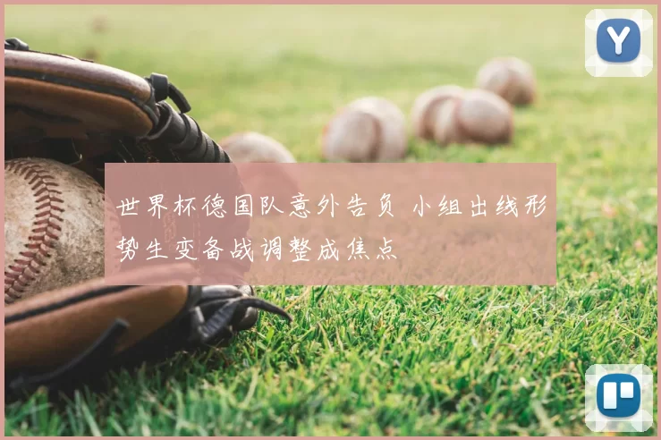 世界杯德国队意外告负 小组出线形势生变备战调整成焦点