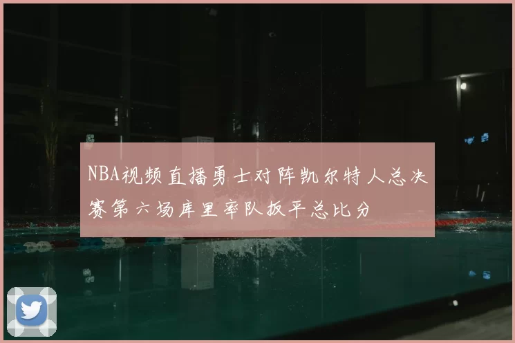 NBA视频直播勇士对阵凯尔特人总决赛第六场库里率队扳平总比分