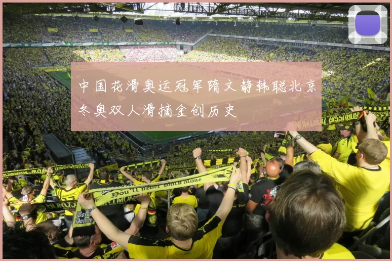 中国花滑奥运冠军隋文静韩聪北京冬奥双人滑摘金创历史