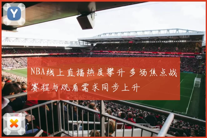 NBA线上直播热度攀升 多场焦点战赛程与观看需求同步上升