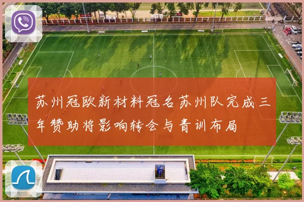 苏州冠欧新材料冠名苏州队完成三年赞助将影响转会与青训布局