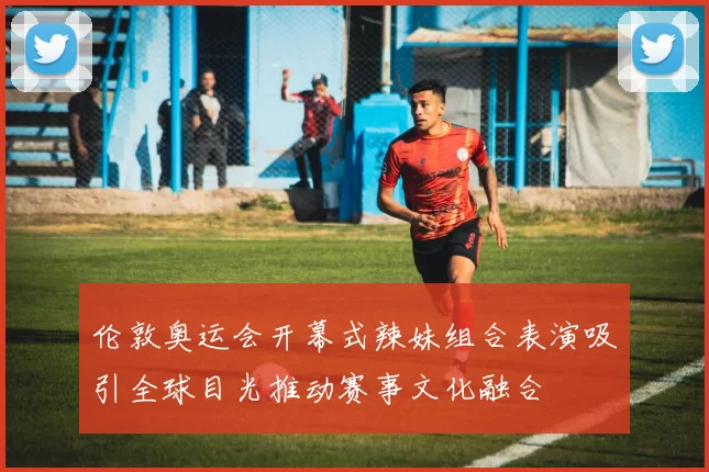 伦敦奥运会开幕式辣妹组合表演吸引全球目光推动赛事文化融合