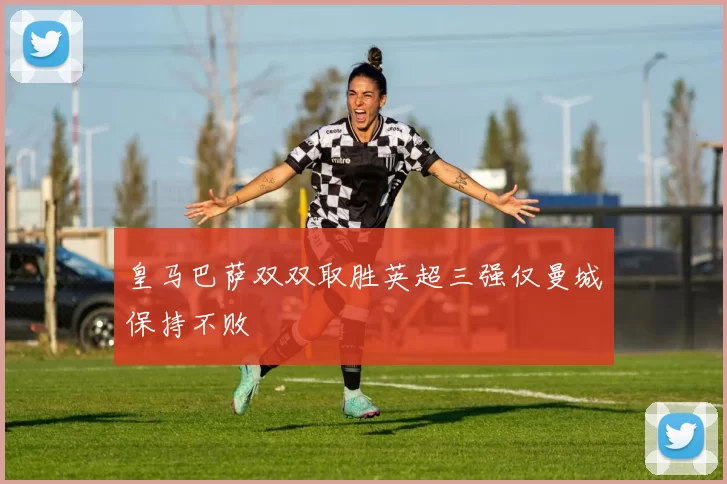 皇马巴萨双双取胜英超三强仅曼城保持不败